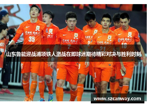 山东鲁能迎战浦项铁人激战在即球迷期待精彩对决与胜利时刻